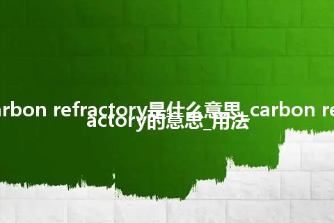 carbon refractory是什么意思_carbon refractory的意思_用法