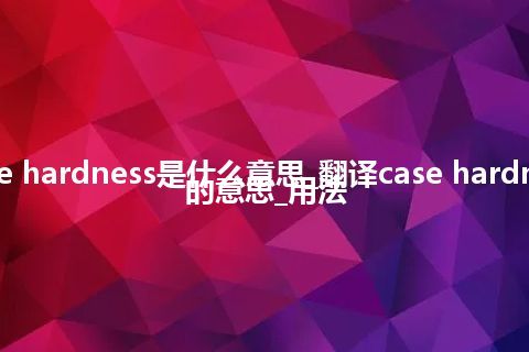 case hardness是什么意思_翻译case hardness的意思_用法