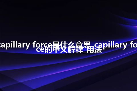 capillary force是什么意思_capillary force的中文解释_用法