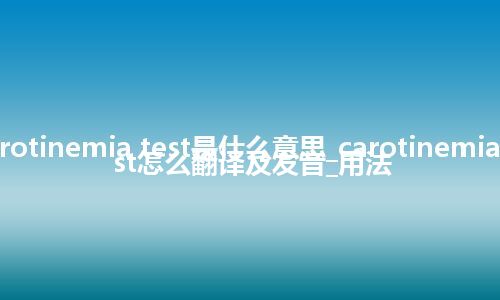 carotinemia test是什么意思_carotinemia test怎么翻译及发音_用法