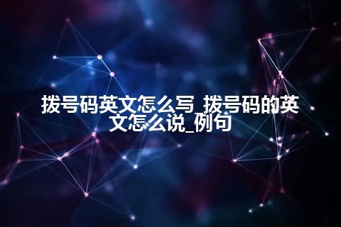 拨号码英文怎么写_拨号码的英文怎么说_例句