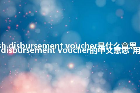 cash disbursement voucher是什么意思_cash disbursement voucher的中文意思_用法