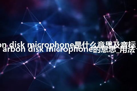 carbon disk microphone是什么意思及音标_翻译carbon disk microphone的意思_用法