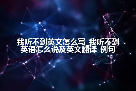 我听不到英文怎么写_我听不到英语怎么说及英文翻译_例句