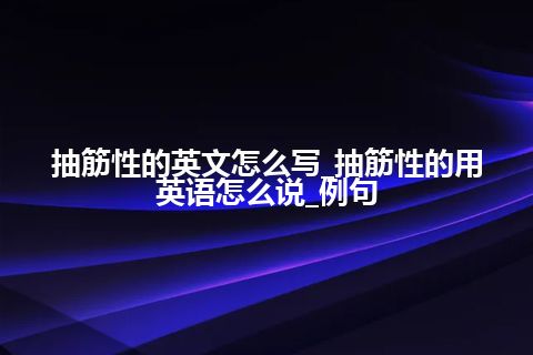 抽筋性的英文怎么写_抽筋性的用英语怎么说_例句