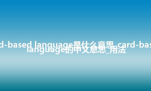 card-based language是什么意思_card-based language的中文意思_用法