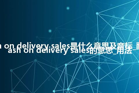 cash on delivery sales是什么意思及音标_翻译cash on delivery sales的意思_用法