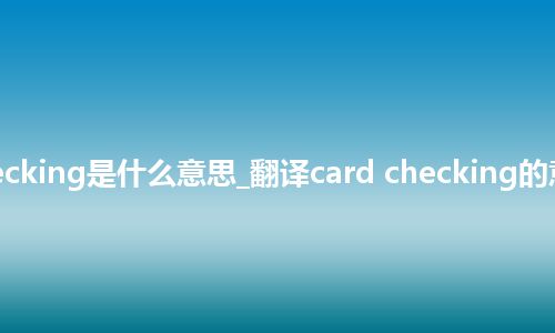 card checking是什么意思_翻译card checking的意思_用法