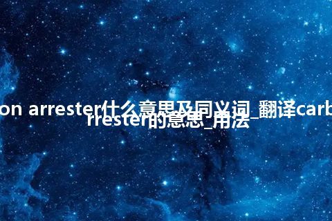 carbon arrester什么意思及同义词_翻译carbon arrester的意思_用法