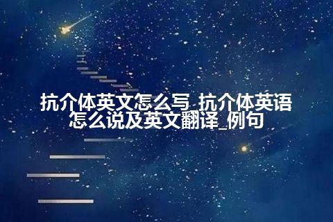 抗介体英文怎么写_抗介体英语怎么说及英文翻译_例句