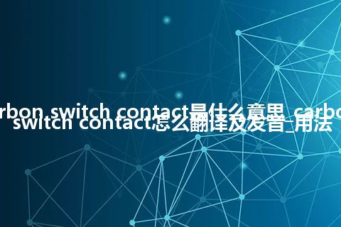 carbon switch contact是什么意思_carbon switch contact怎么翻译及发音_用法