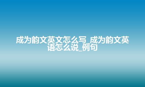 成为韵文英文怎么写_成为韵文英语怎么说_例句