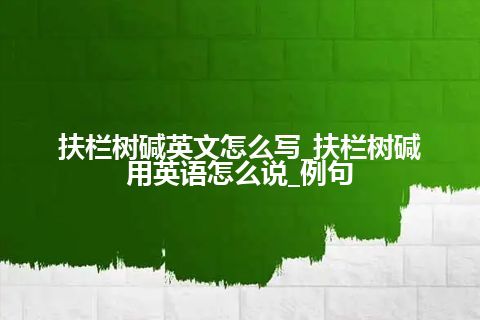 扶栏树碱英文怎么写_扶栏树碱用英语怎么说_例句