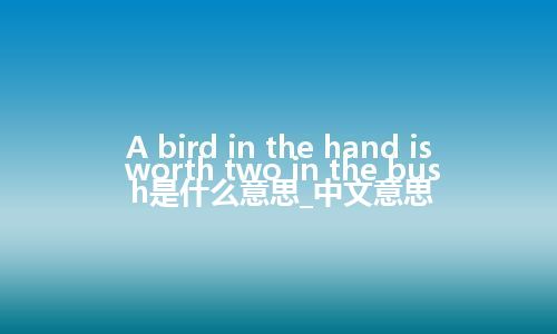 A bird in the hand is worth two in the bush是什么意思_中文意思