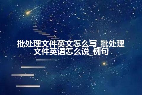 批处理文件英文怎么写_批处理文件英语怎么说_例句