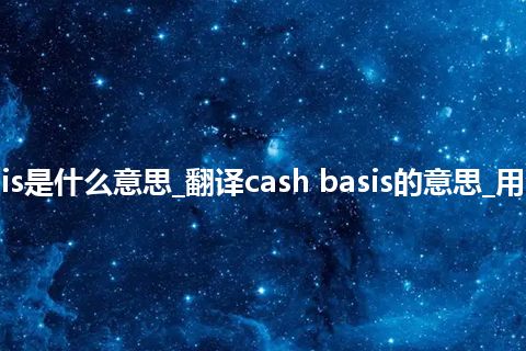 cash basis是什么意思_翻译cash basis的意思_用法_反义词