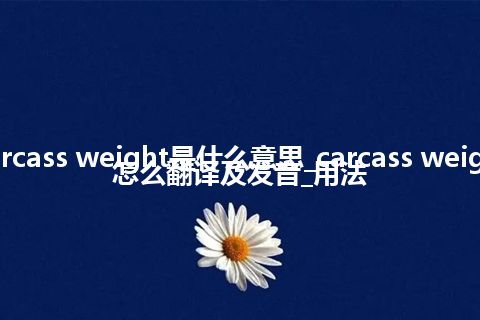 carcass weight是什么意思_carcass weight怎么翻译及发音_用法