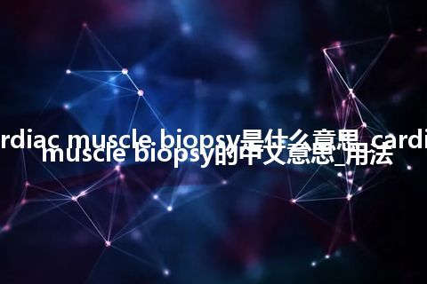 cardiac muscle biopsy是什么意思_cardiac muscle biopsy的中文意思_用法