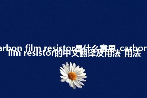 carbon film resistor是什么意思_carbon film resistor的中文翻译及用法_用法