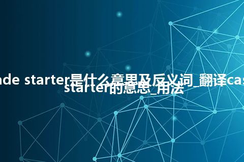 cascade starter是什么意思及反义词_翻译cascade starter的意思_用法