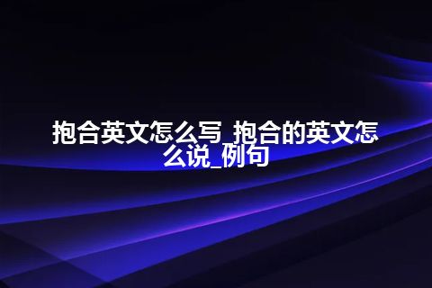 抱合英文怎么写_抱合的英文怎么说_例句