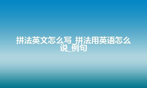 拼法英文怎么写_拼法用英语怎么说_例句