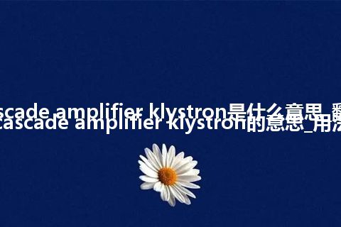 cascade amplifier klystron是什么意思_翻译cascade amplifier klystron的意思_用法