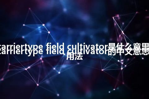 carriertype field cultivator是什么意思_carriertype field cultivator的中文意思_用法