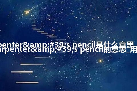 carpenter's pencil是什么意思_翻译carpenter's pencil的意思_用法