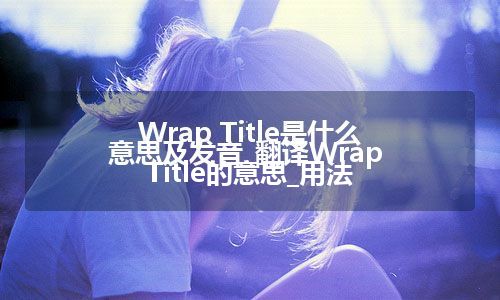 Wrap Title是什么意思及发音_翻译Wrap Title的意思_用法