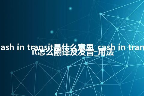 cash in transit是什么意思_cash in transit怎么翻译及发音_用法