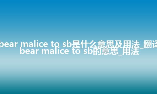 bear malice to sb是什么意思及用法_翻译bear malice to sb的意思_用法