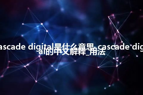 cascade digital是什么意思_cascade digital的中文解释_用法