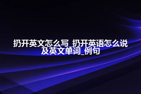 扔开英文怎么写_扔开英语怎么说及英文单词_例句