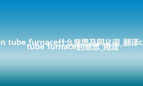 carbon tube furnace什么意思及同义词_翻译carbon tube furnace的意思_用法