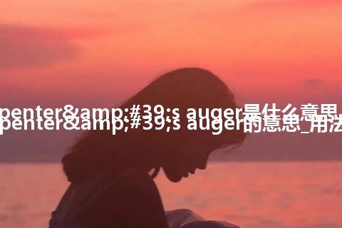 carpenter's auger是什么意思_carpenter's auger的意思_用法