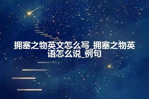 拥塞之物英文怎么写_拥塞之物英语怎么说_例句