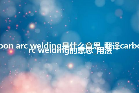 carbon arc welding是什么意思_翻译carbon arc welding的意思_用法