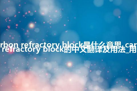 carbon refractory block是什么意思_carbon refractory block的中文翻译及用法_用法