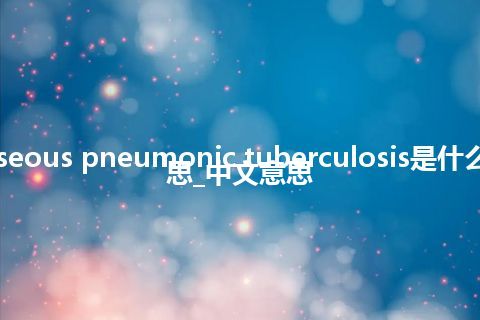 caseous pneumonic tuberculosis是什么意思_中文意思