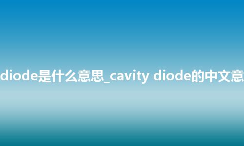 cavity diode是什么意思_cavity diode的中文意思_用法