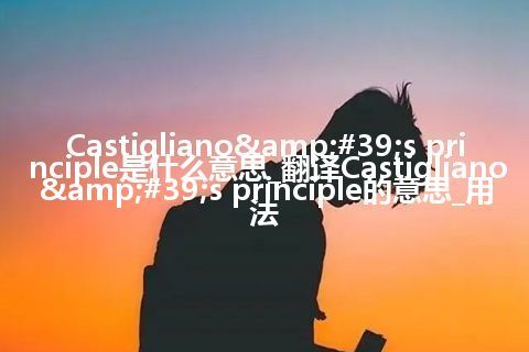 Castigliano's principle是什么意思_翻译Castigliano's principle的意思_用法