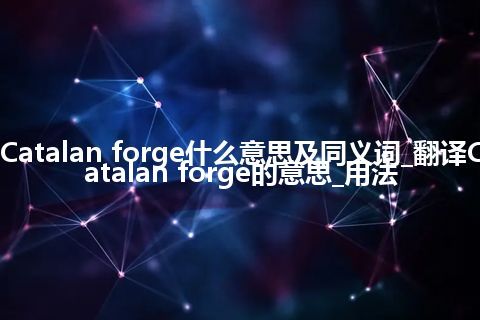 Catalan forge什么意思及同义词_翻译Catalan forge的意思_用法