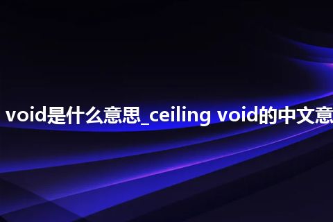 ceiling void是什么意思_ceiling void的中文意思_用法