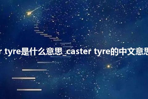 caster tyre是什么意思_caster tyre的中文意思_用法