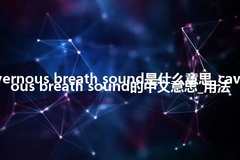 cavernous breath sound是什么意思_cavernous breath sound的中文意思_用法