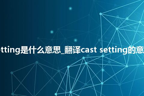 cast setting是什么意思_翻译cast setting的意思_用法