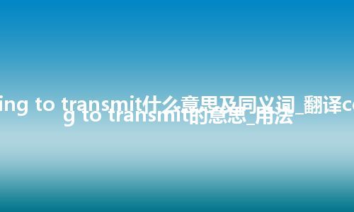 ceasing to transmit什么意思及同义词_翻译ceasing to transmit的意思_用法