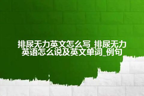 排尿无力英文怎么写_排尿无力英语怎么说及英文单词_例句