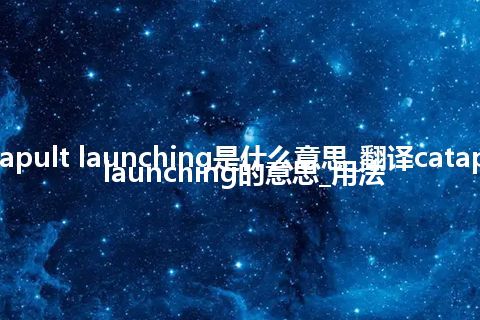 catapult launching是什么意思_翻译catapult launching的意思_用法